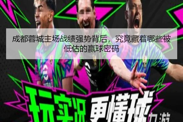 成都蓉城主场战绩强势背后，究竟藏着哪些被低估的赢球密码