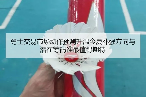 勇士交易市场动作预测升温今夏补强方向与潜在筹码谁最值得期待 - maiqiuwang